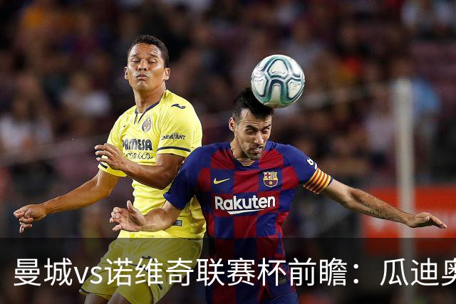 曼城vs诺维奇联赛杯前瞻：瓜迪奥拉轮换策略引关注